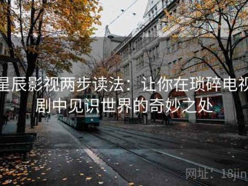 星辰影视两步读法：让你在琐碎电视剧中见识世界的奇妙之处
