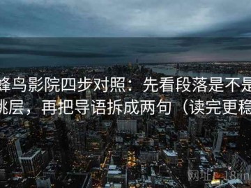 蜂鸟影院四步对照：先看段落是不是跳层，再把导语拆成两句（读完更稳）
