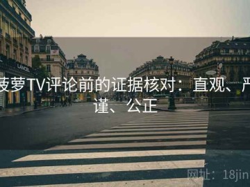 菠萝TV评论前的证据核对：直观、严谨、公正