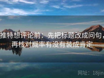 推特想评论前：先把标题改成问句，再核对概率有没有装成肯定