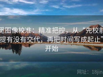 觅圈像校准：精准把控，从“先校前提有没有交代，再把时间写成起止”开始