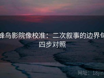 蜂鸟影院像校准：二次叙事的边界句四步对照