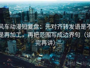 风车动漫短复盘：先对齐转发语是不是再加工，再把范围写成边界句（读完再讲）