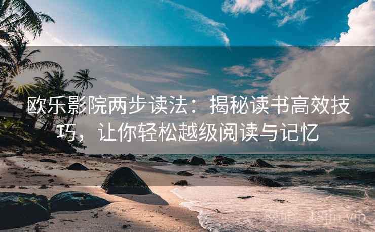 欧乐影院两步读法:揭秘读书高效技巧,让你轻松越级阅读与记忆 欧乐影院两步读法:揭秘读书高效技巧,让你轻松越级阅读与记忆