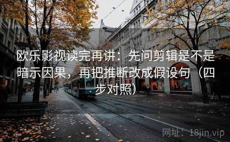 欧乐影视读完再讲：先问剪辑是不是暗示因果，再把推断改成假设句（四步对照）