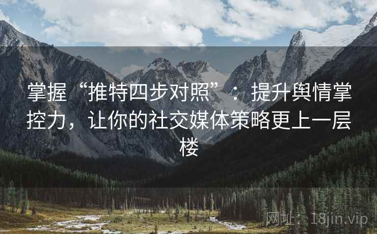 掌握“推特四步对照”:提升舆情掌控力,让你的社交媒体策略更上一层楼 掌握“推特四步对照”:提升舆情掌控力,让你的社交媒体策略更上一层楼