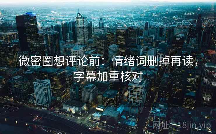 微密圈想评论前:情绪词删掉再读,字幕加重核对 微密圈想评论前:情绪词删掉再读,字幕加重核对