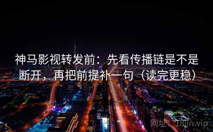 神马影视转发前:先看传播链是不是断开,再把前提补一句(读完更稳) 神马影视转发前:先看传播链是不是断开,再把前提补一句(读完更稳)