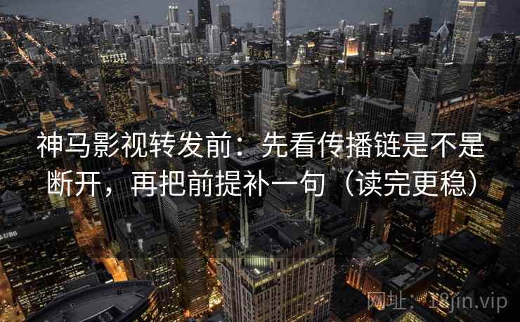 神马影视转发前:先看传播链是不是断开,再把前提补一句(读完更稳) 神马影视转发前:先看传播链是不是断开,再把前提补一句(读完更稳)