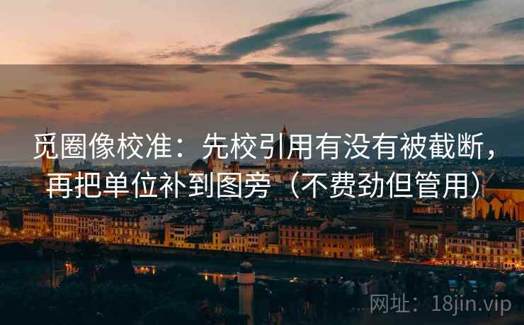 觅圈像校准:先校引用有没有被截断,再把单位补到图旁(不费劲但管用) 觅圈像校准:先校引用有没有被截断,再把单位补到图旁(不费劲但管用)