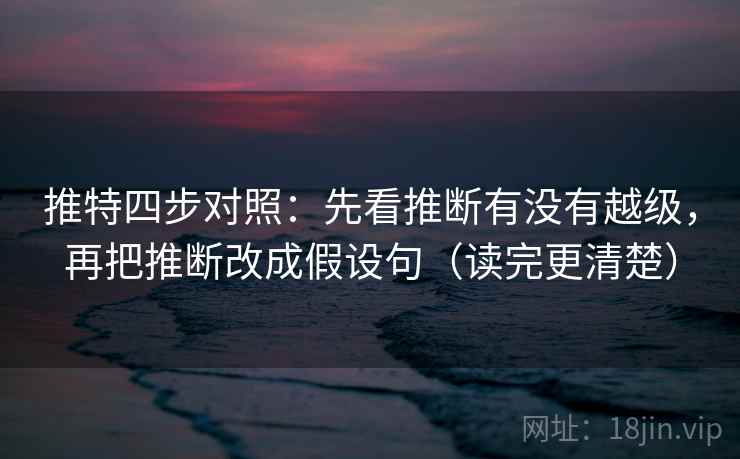 推特四步对照:先看推断有没有越级,再把推断改成假设句(读完更清楚) 推特四步对照:先看推断有没有越级,再把推断改成假设句(读完更清楚)