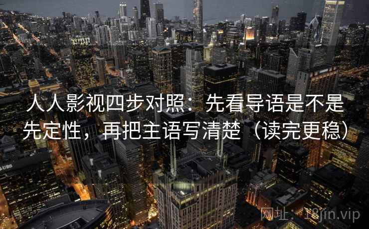 人人影视四步对照：先看导语是不是先定性，再把主语写清楚（读完更稳）