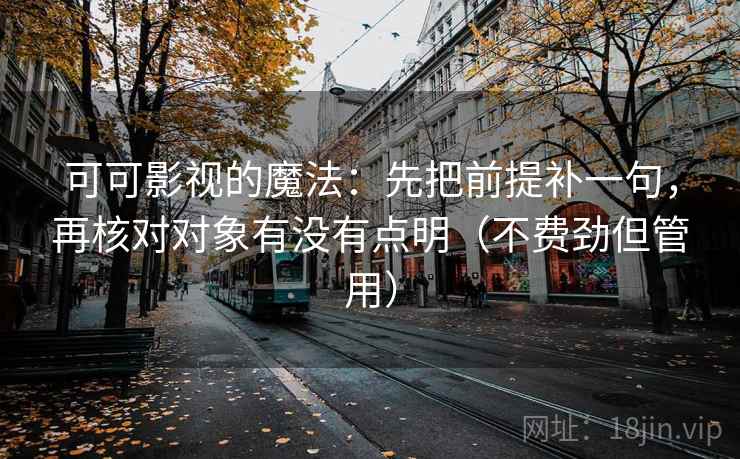 可可影视的魔法:先把前提补一句,再核对对象有没有点明(不费劲但管用) 可可影视的魔法:先把前提补一句,再核对对象有没有点明(不费劲但管用)
