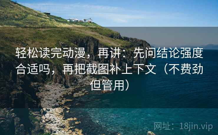 轻松读完动漫，再讲：先问结论强度合适吗，再把截图补上下文（不费劲但管用）