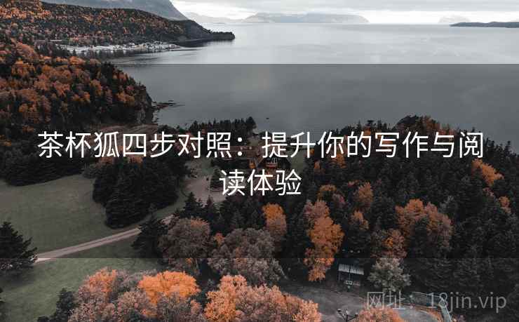 茶杯狐四步对照：提升你的写作与阅读体验
