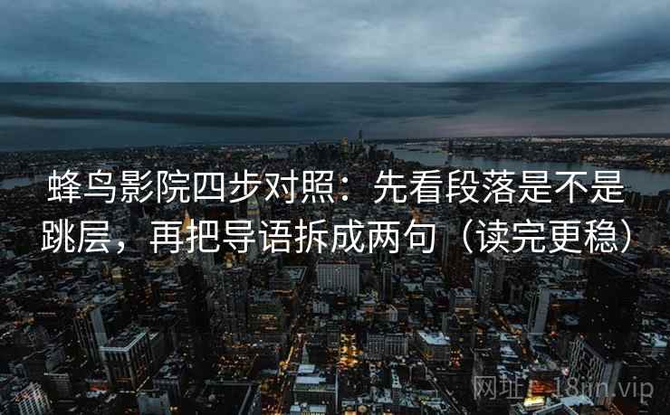 蜂鸟影院四步对照：先看段落是不是跳层，再把导语拆成两句（读完更稳）