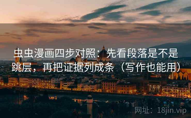 虫虫漫画四步对照:先看段落是不是跳层,再把证据列成条(写作也能用) 虫虫漫画四步对照:先看段落是不是跳层,再把证据列成条(写作也能用)