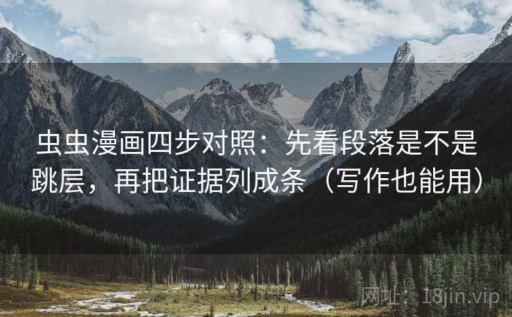 虫虫漫画四步对照:先看段落是不是跳层,再把证据列成条(写作也能用) 虫虫漫画四步对照:先看段落是不是跳层,再把证据列成条(写作也能用)