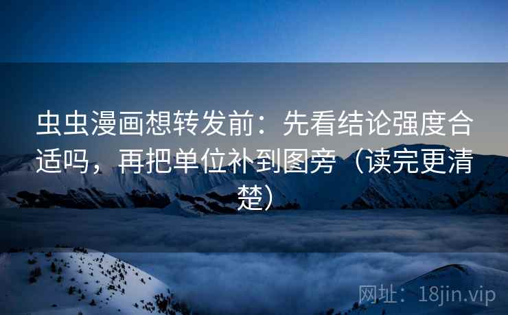 虫虫漫画想转发前:先看结论强度合适吗,再把单位补到图旁(读完更清楚) 虫虫漫画想转发前:先看结论强度合适吗,再把单位补到图旁(读完更清楚)