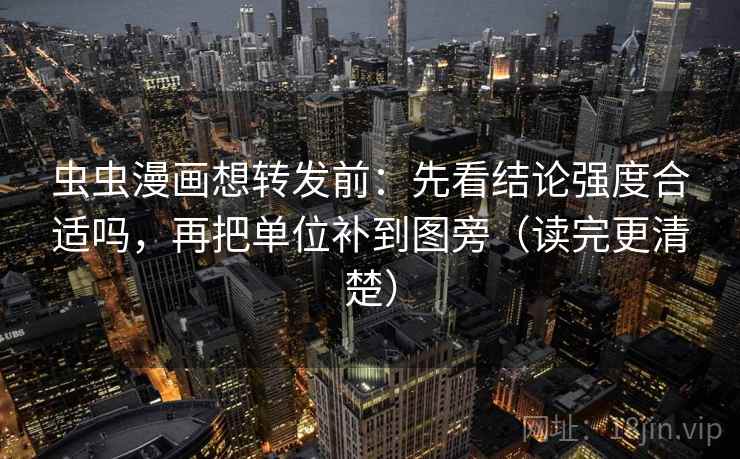 虫虫漫画想转发前:先看结论强度合适吗,再把单位补到图旁(读完更清楚) 虫虫漫画想转发前:先看结论强度合适吗,再把单位补到图旁(读完更清楚)