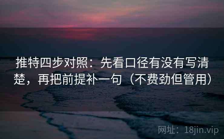 推特四步对照:先看口径有没有写清楚,再把前提补一句(不费劲但管用) 推特四步对照:先看口径有没有写清楚,再把前提补一句(不费劲但管用)