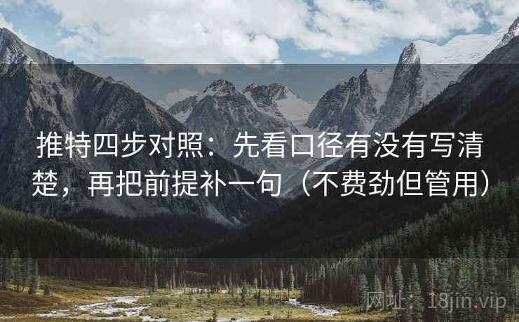 推特四步对照:先看口径有没有写清楚,再把前提补一句(不费劲但管用) 推特四步对照:先看口径有没有写清楚,再把前提补一句(不费劲但管用)