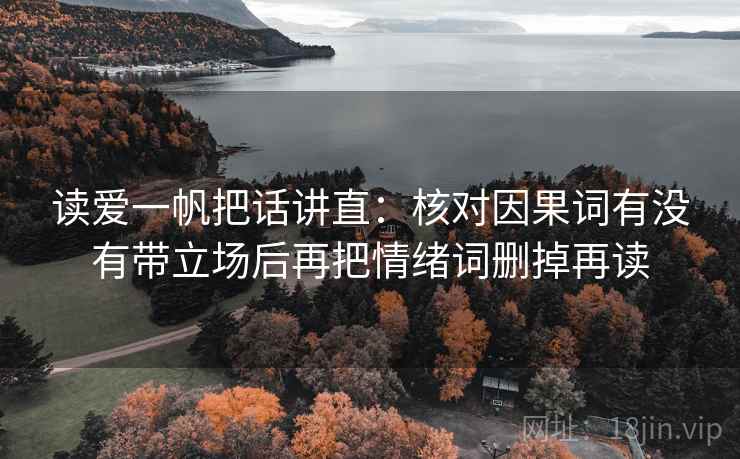 读爱一帆把话讲直：核对因果词有没有带立场后再把情绪词删掉再读