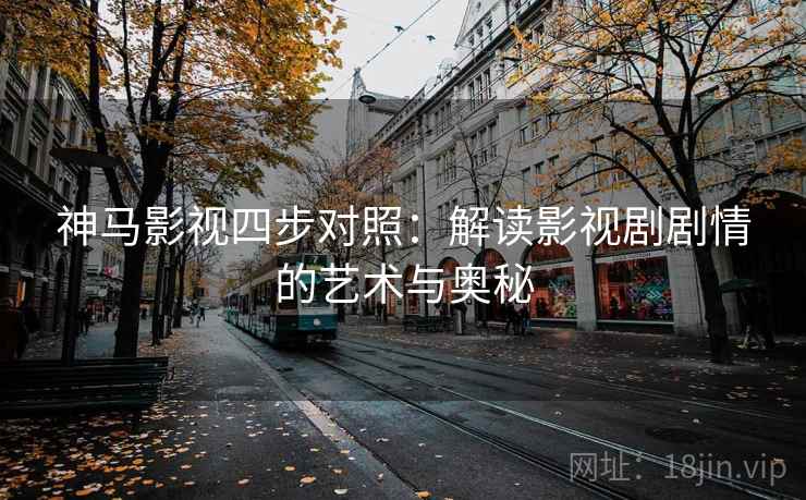 神马影视四步对照：解读影视剧剧情的艺术与奥秘