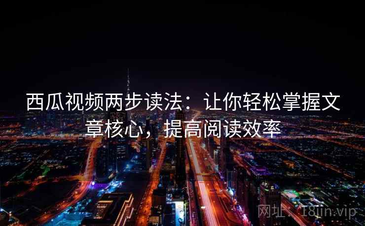 西瓜视频两步读法：让你轻松掌握文章核心，提高阅读效率