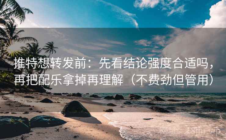 推特想转发前：先看结论强度合适吗，再把配乐拿掉再理解（不费劲但管用）
