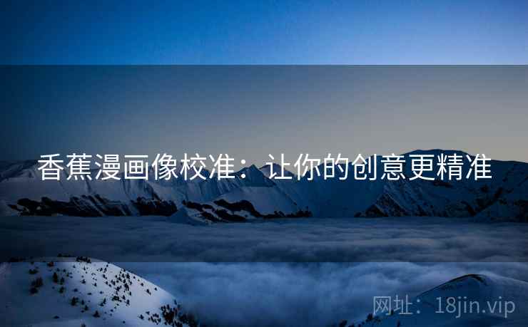 香蕉漫画像校准：让你的创意更精准