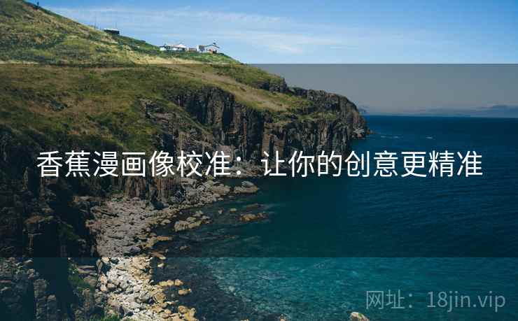 香蕉漫画像校准：让你的创意更精准