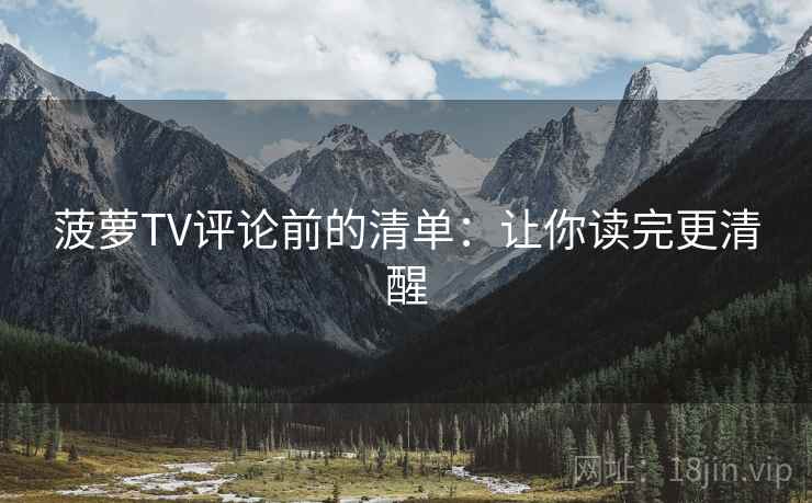 菠萝TV评论前的清单：让你读完更清醒