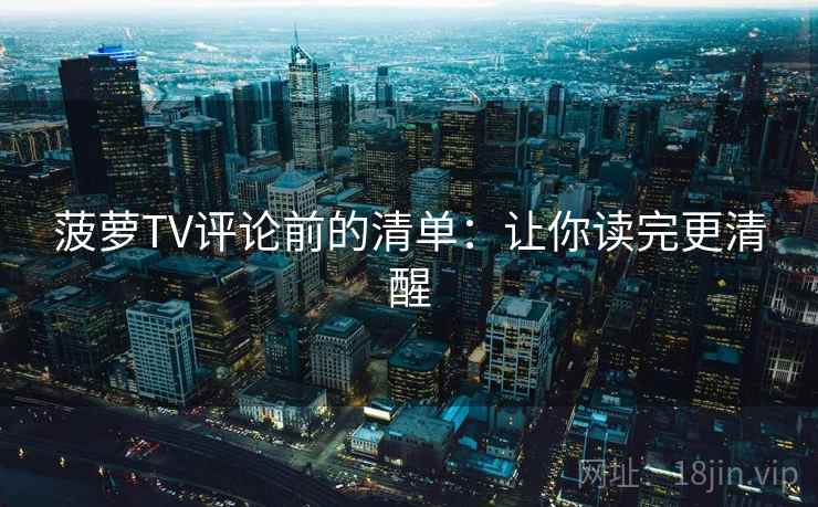 菠萝TV评论前的清单：让你读完更清醒