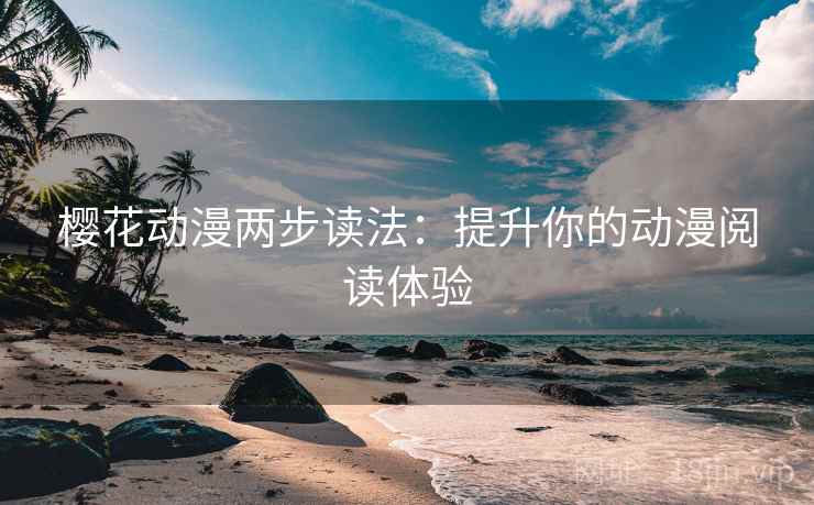 樱花动漫两步读法：提升你的动漫阅读体验