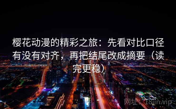 樱花动漫的精彩之旅：先看对比口径有没有对齐，再把结尾改成摘要（读完更稳）