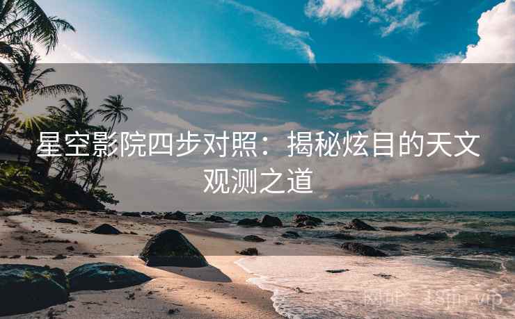 星空影院四步对照：揭秘炫目的天文观测之道