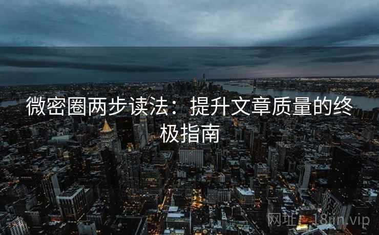 微密圈两步读法：提升文章质量的终极指南