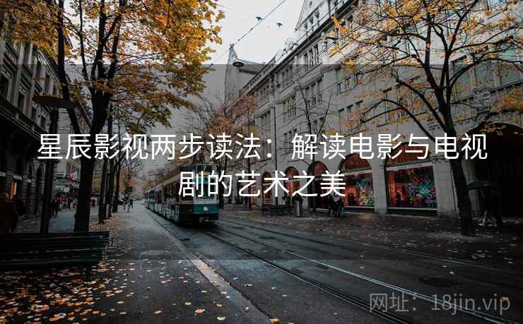 星辰影视两步读法：解读电影与电视剧的艺术之美