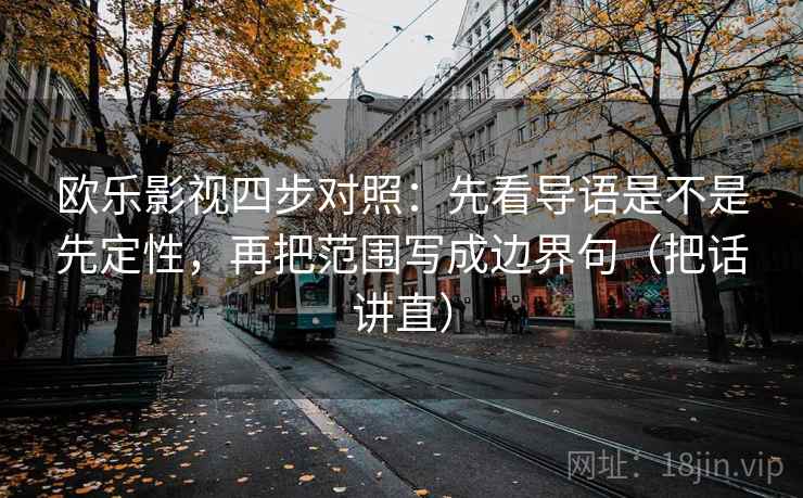 欧乐影视四步对照：先看导语是不是先定性，再把范围写成边界句（把话讲直）