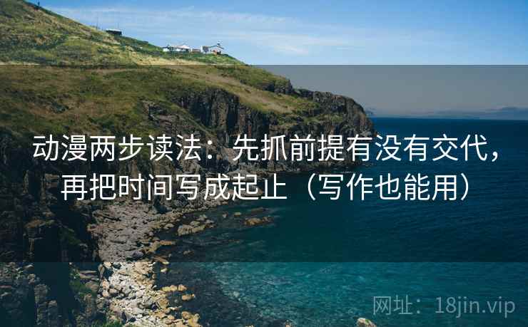 动漫两步读法：先抓前提有没有交代，再把时间写成起止（写作也能用）