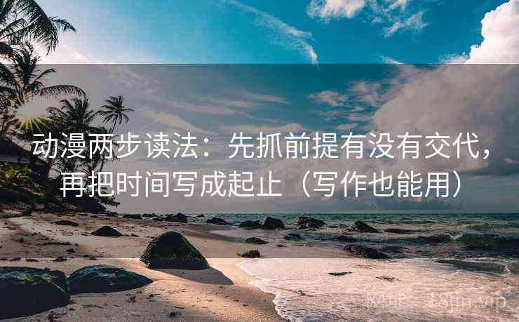 动漫两步读法：先抓前提有没有交代，再把时间写成起止（写作也能用）