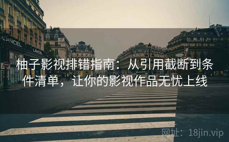 柚子影视排错指南：从引用截断到条件清单，让你的影视作品无忧上线