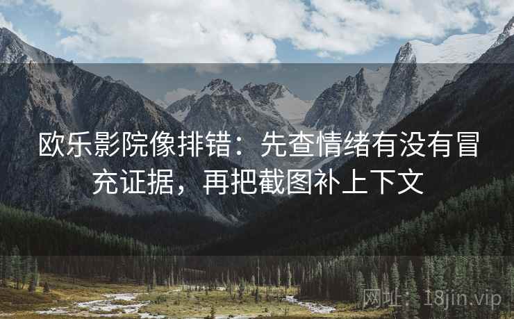 欧乐影院像排错：先查情绪有没有冒充证据，再把截图补上下文