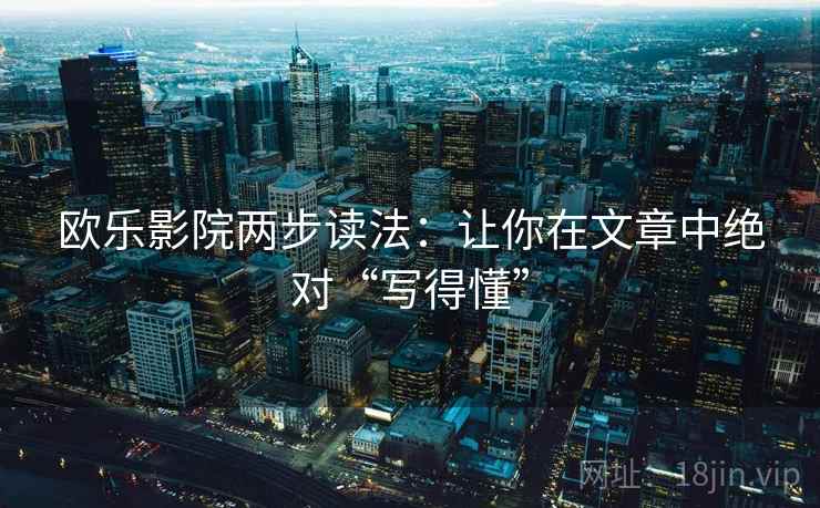 欧乐影院两步读法：让你在文章中绝对“写得懂”
