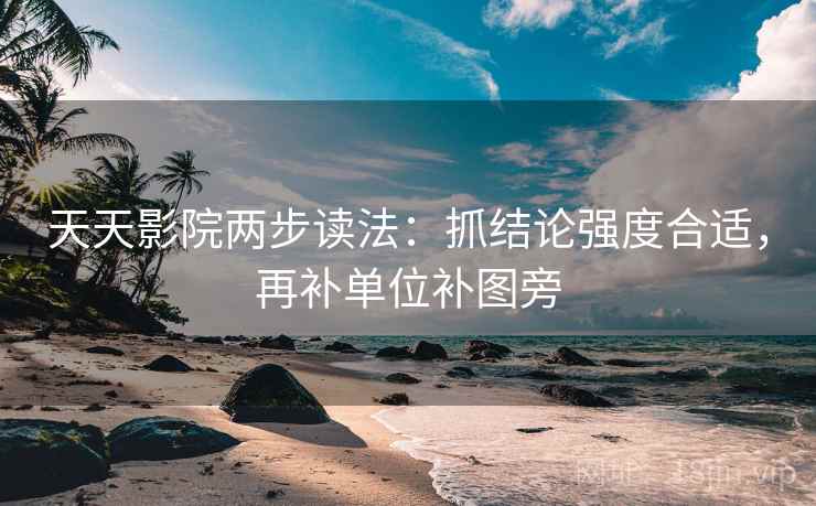 天天影院两步读法：抓结论强度合适，再补单位补图旁