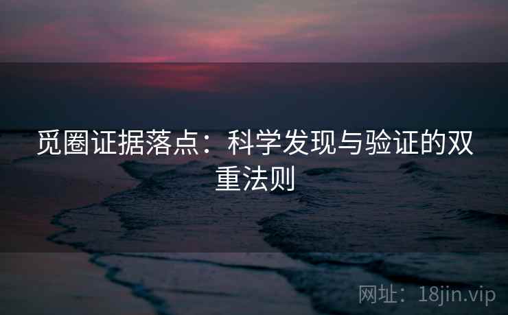 觅圈证据落点：科学发现与验证的双重法则
