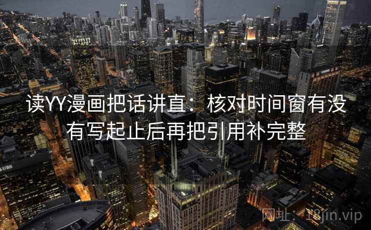读YY漫画把话讲直：核对时间窗有没有写起止后再把引用补完整
