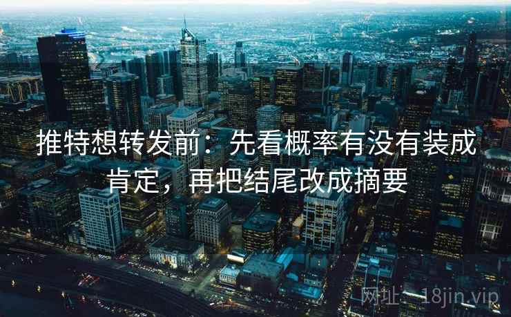 推特想转发前:先看概率有没有装成肯定,再把结尾改成摘要 推特想转发前:先看概率有没有装成肯定,再把结尾改成摘要