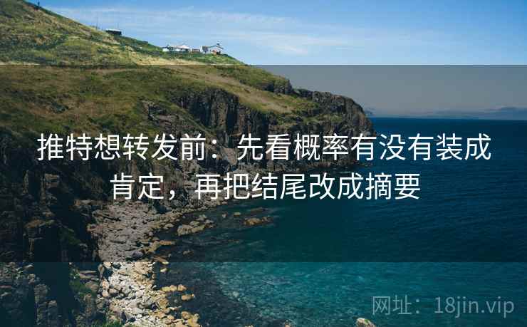 推特想转发前:先看概率有没有装成肯定,再把结尾改成摘要 推特想转发前:先看概率有没有装成肯定,再把结尾改成摘要